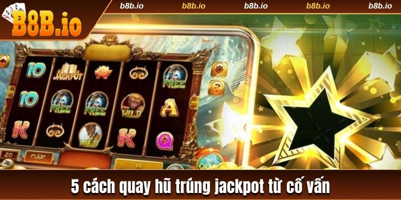 5 cách quay hũ trúng Jackpot từ cố vấn