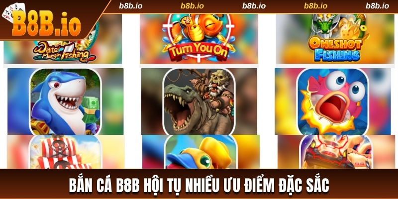 Bắn cá B8b hội tụ nhiều ưu điểm đặc sắc