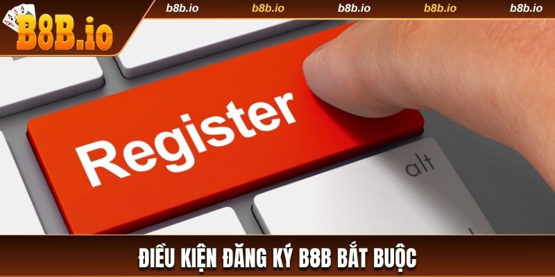 Điều kiện đăng ký B8b bắt buộc