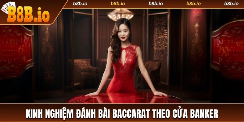 Kinh nghiệm đánh bài Baccarat đặt tiền cược vào Banker