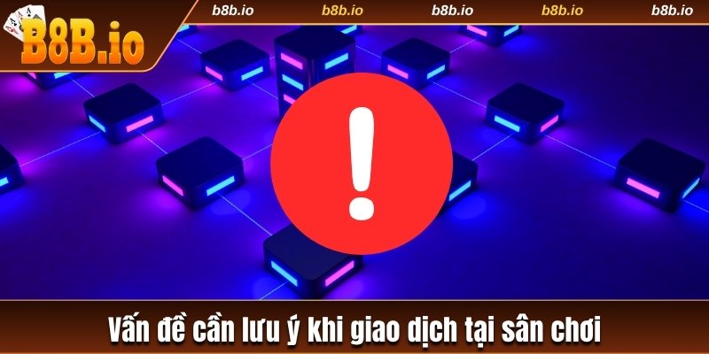 Vấn đề cần lưu ý khi giao dịch tại sân chơi